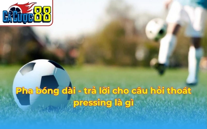 Pha bóng dài - Trả lời cho câu hỏi thoát pressing là gì